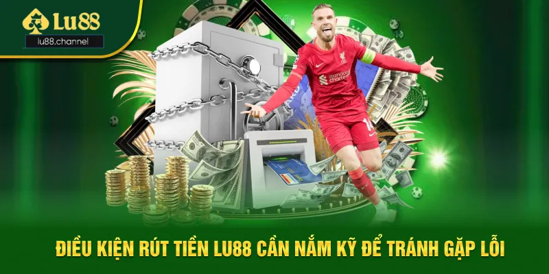 Các điều kiện bắt buộc trước khi rút tiền Lu88